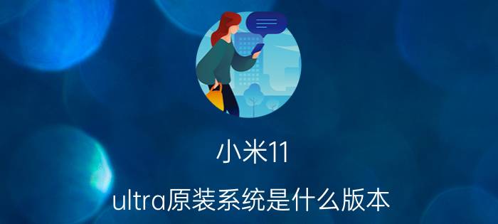 小米11 ultra原装系统是什么版本 小米11ultra推送miui14？